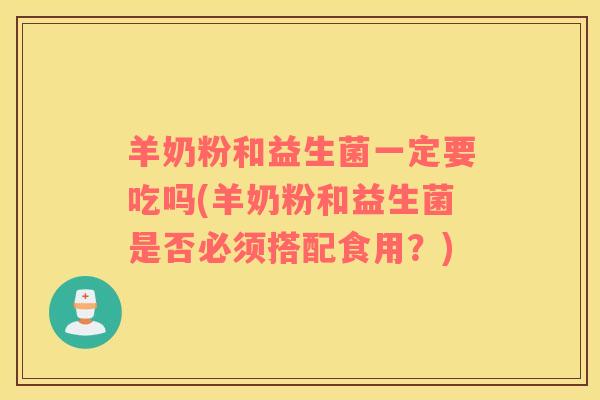 羊奶粉和益生菌一定要吃吗(羊奶粉和益生菌是否必须搭配食用？)