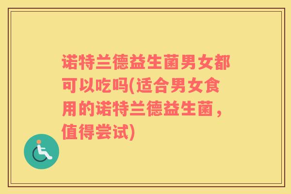 诺特兰德益生菌男女都可以吃吗(适合男女食用的诺特兰德益生菌，值得尝试)