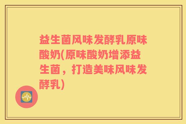 益生菌风味发酵乳原味酸奶(原味酸奶增添益生菌，打造美味风味发酵乳)