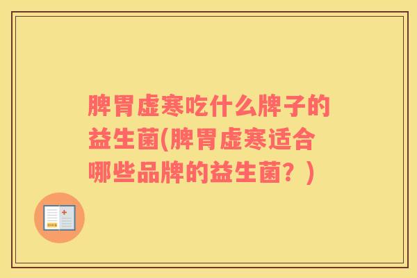 脾胃虚寒吃什么牌子的益生菌(脾胃虚寒适合哪些品牌的益生菌?) 脾胃虚寒吃什么牌子的益生菌(脾胃虚寒适合哪些品牌的益生菌?)