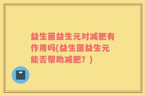 益生菌益生元对有作用吗(益生菌益生元能否帮助？)
