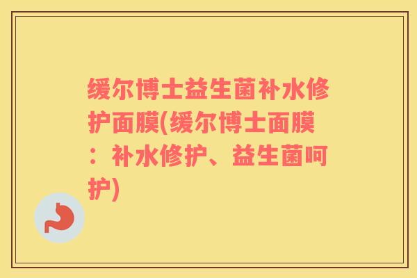 缓尔博士益生菌补水修护面膜(缓尔博士面膜:补水修护、益生菌呵护) 缓尔博士益生菌补水修护面膜(缓尔博士面膜:补水修护、益生菌呵护)