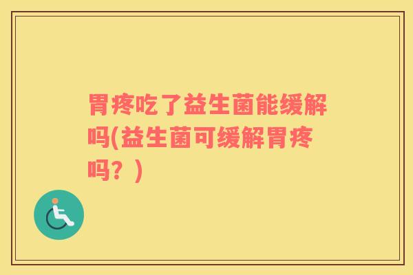 胃疼吃了益生菌能缓解吗(益生菌可缓解胃疼吗？)