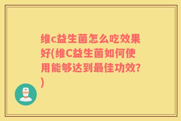 维c益生菌怎么吃效果好(维C益生菌如何使用能够达到佳功效？)