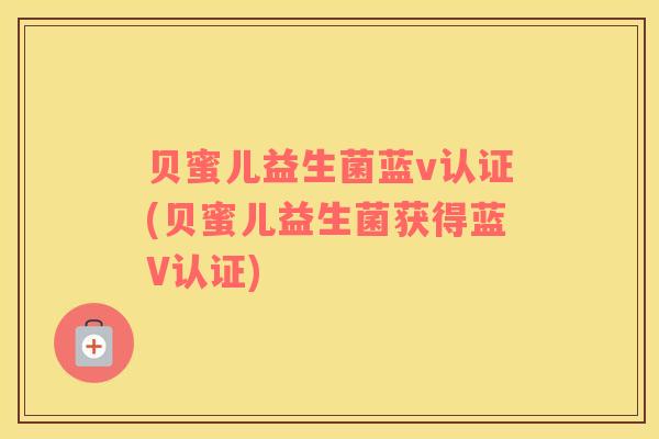 贝蜜儿益生菌蓝v认证(贝蜜儿益生菌获得蓝V认证)