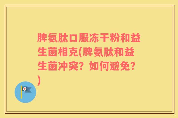 脾氨肽口服冻干粉和益生菌相克(脾氨肽和益生菌冲突？如何避免？)
