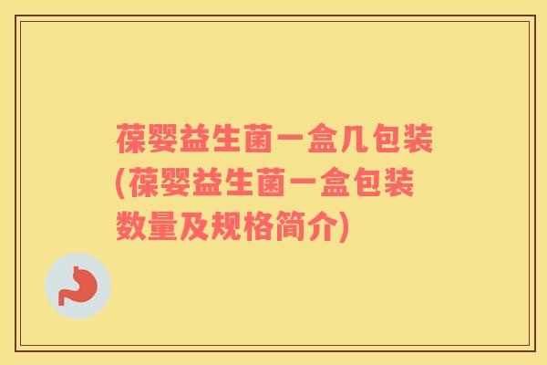 葆婴益生菌一盒几包装(葆婴益生菌一盒包装数量及规格简介)