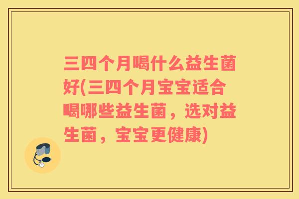 三四个月喝什么益生菌好(三四个月宝宝适合喝哪些益生菌，选对益生菌，宝宝更健康)