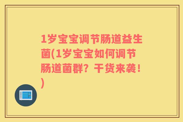 1岁宝宝调节肠道益生菌(1岁宝宝如何调节肠道菌群？干货来袭！)