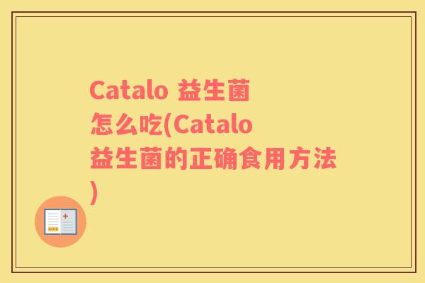 Catalo 益生菌怎么吃(Catalo益生菌的正确食用方法)