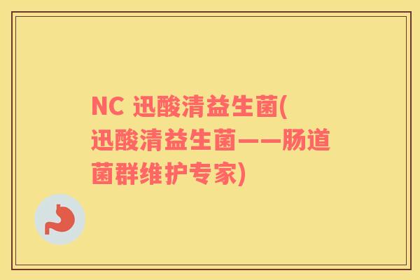 NC 迅酸清益生菌(迅酸清益生菌——肠道菌群维护专家)