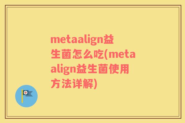 metaalign益生菌怎么吃(metaalign益生菌使用方法详解)