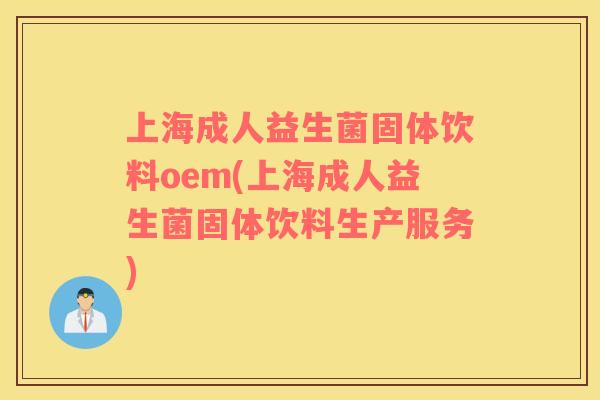 上海成人益生菌固体饮料oem(上海成人益生菌固体饮料生产服务)