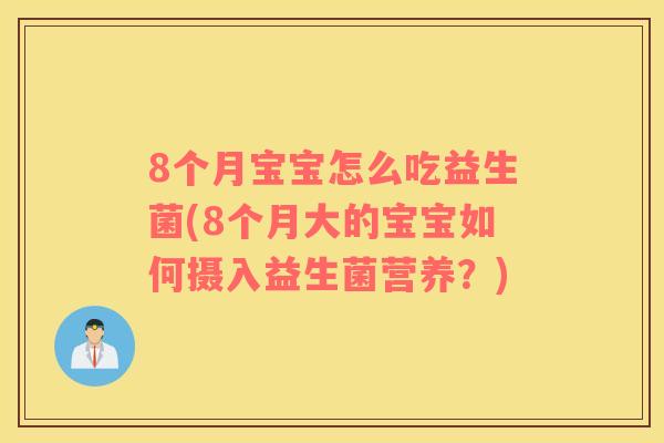 8个月宝宝怎么吃益生菌(8个月大的宝宝如何摄入益生菌营养？)