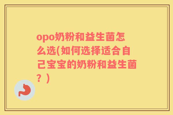 opo奶粉和益生菌怎么选(如何选择适合自己宝宝的奶粉和益生菌?) opo奶粉和益生菌怎么选(如何选择适合自己宝宝的奶粉和益生菌?)