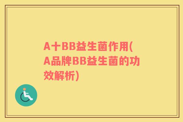A十BB益生菌作用(A品牌BB益生菌的功效解析)