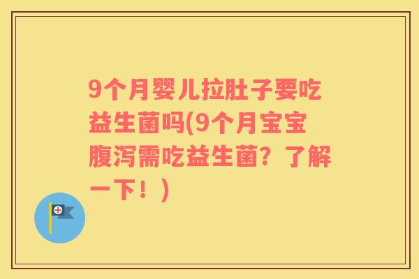 9个月婴儿拉肚子要吃益生菌吗(9个月宝宝需吃益生菌？了解一下！)