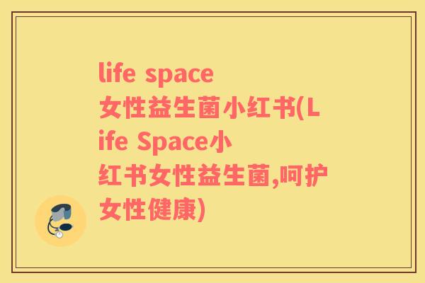 life space女性益生菌小红书(Life Space小红书女性益生菌,呵护女性健康) life space女性益生菌小红书(Life Space小红书女性益生菌,呵护女性健康)