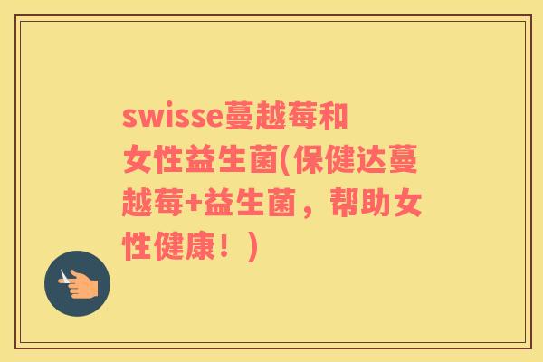 swisse蔓越莓和女性益生菌(保健达蔓越莓+益生菌，帮助女性健康！)