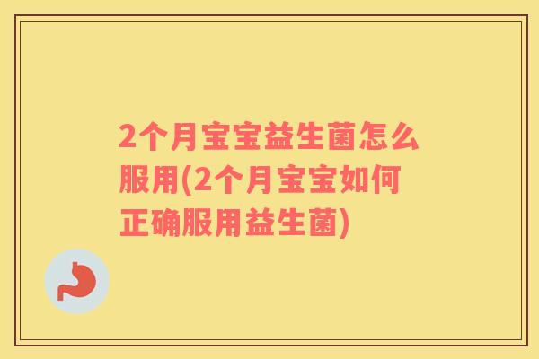2个月宝宝益生菌怎么服用(2个月宝宝如何正确服用益生菌)