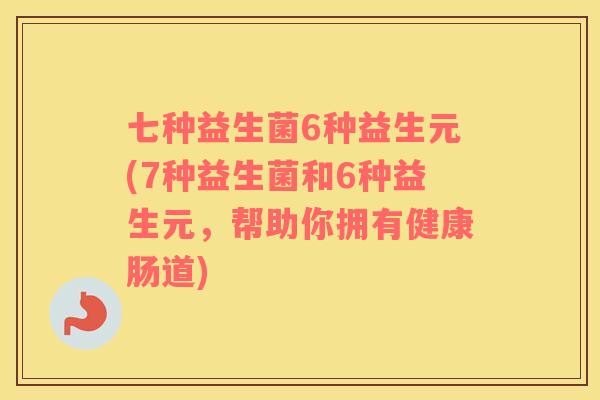 七种益生菌6种益生元(7种益生菌和6种益生元，帮助你拥有健康肠道)