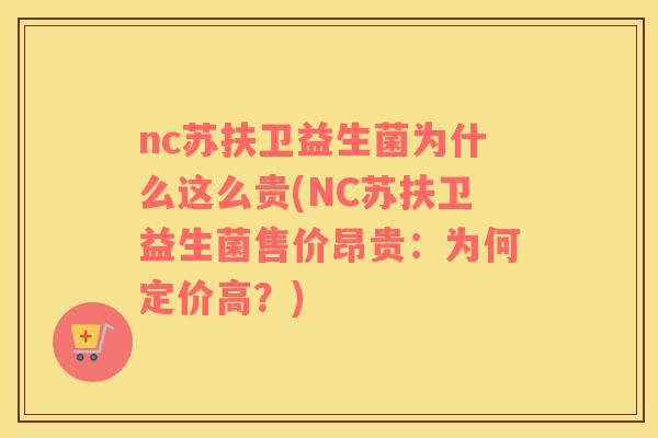 nc苏扶卫益生菌为什么这么贵(NC苏扶卫益生菌售价昂贵:为何定价高?) nc苏扶卫益生菌为什么这么贵(NC苏扶卫益生菌售价昂贵:为何定价高?)