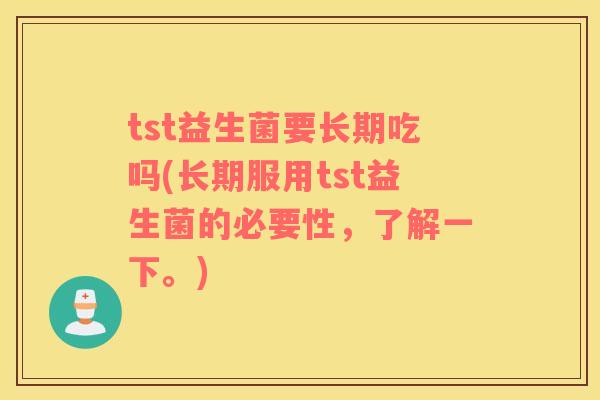 tst益生菌要长期吃吗(长期服用tst益生菌的必要性，了解一下。)