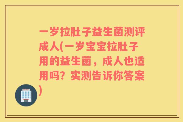 一岁拉肚子益生菌测评成人(一岁宝宝拉肚子用的益生菌,成人也适用吗?实测告诉你答案) 一岁拉肚子益生菌测评成人(一岁宝宝拉肚子用的益生菌,成人也适用吗?实测告诉你答案)