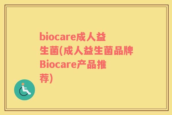 biocare成人益生菌(成人益生菌品牌Biocare产品推荐) biocare成人益生菌(成人益生菌品牌Biocare产品推荐)
