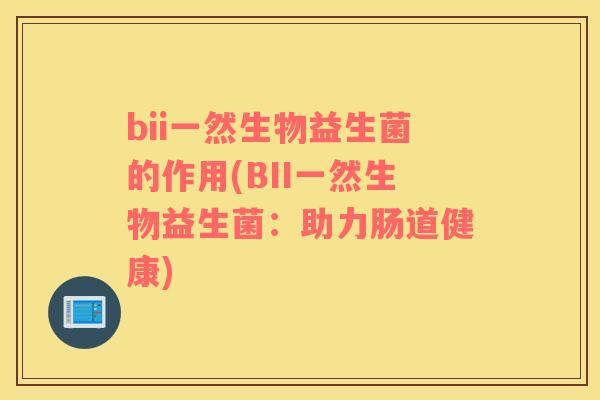 bii一然生物益生菌的作用(BII一然生物益生菌：助力肠道健康)