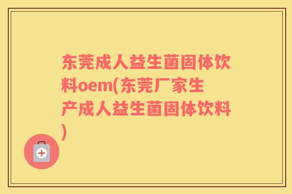 东莞成人益生菌固体饮料oem(东莞厂家生产成人益生菌固体饮料)