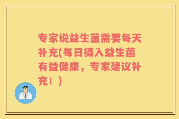 专家说益生菌需要每天补充(每日摄入益生菌有益健康，专家建议补充！)