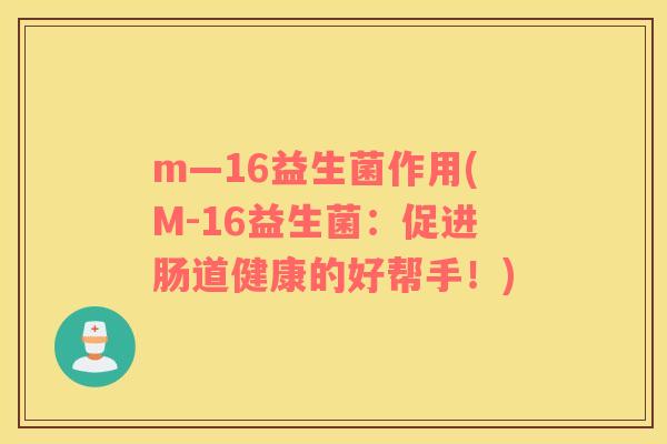 m—16益生菌作用(M-16益生菌:促进肠道健康的好帮手!) m—16益生菌作用(M-16益生菌:促进肠道健康的好帮手!)