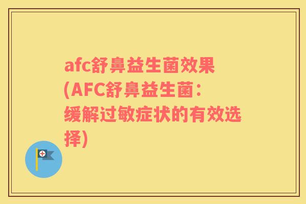 afc舒鼻益生菌效果(AFC舒鼻益生菌:缓解症状的有效选择) afc舒鼻益生菌效果(AFC舒鼻益生菌:缓解症状的有效选择)