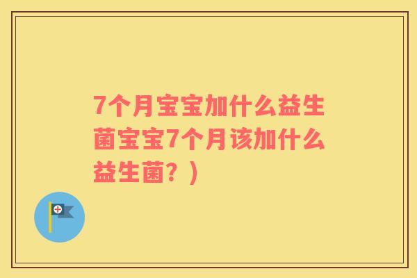 7个月宝宝加什么益生菌宝宝7个月该加什么益生菌？)