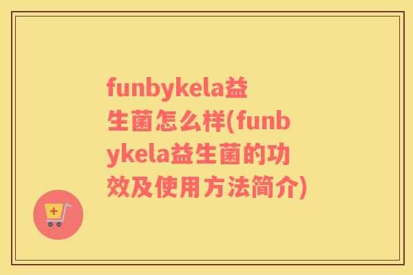 funbykela益生菌怎么样(funbykela益生菌的功效及使用方法简介)