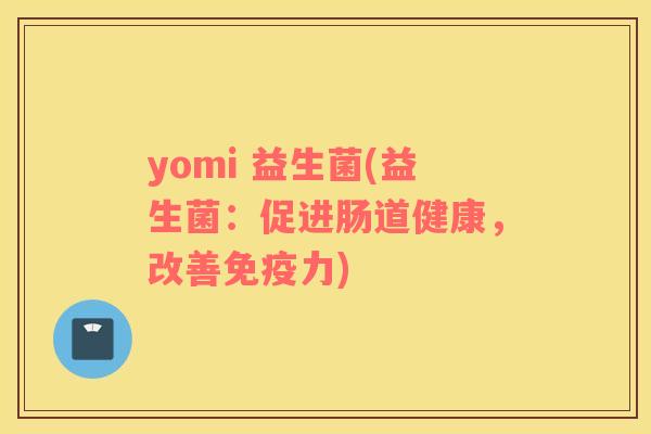 yomi 益生菌(益生菌：促进肠道健康，改善力)