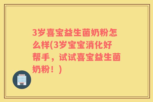 3岁喜宝益生菌奶粉怎么样(3岁宝宝消化好帮手，试试喜宝益生菌奶粉！)