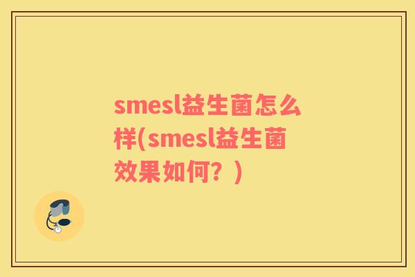 smesl益生菌怎么样(smesl益生菌效果如何?) smesl益生菌怎么样(smesl益生菌效果如何?)