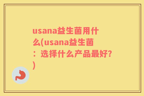 usana益生菌用什么(usana益生菌：选择什么产品好？)