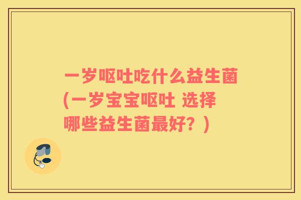 一岁吃什么益生菌(一岁宝宝 选择哪些益生菌好？)
