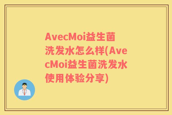 AvecMoi益生菌洗发水怎么样(AvecMoi益生菌洗发水使用体验分享)