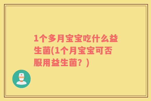 1个多月宝宝吃什么益生菌(1个月宝宝可否服用益生菌?) 1个多月宝宝吃什么益生菌(1个月宝宝可否服用益生菌?)