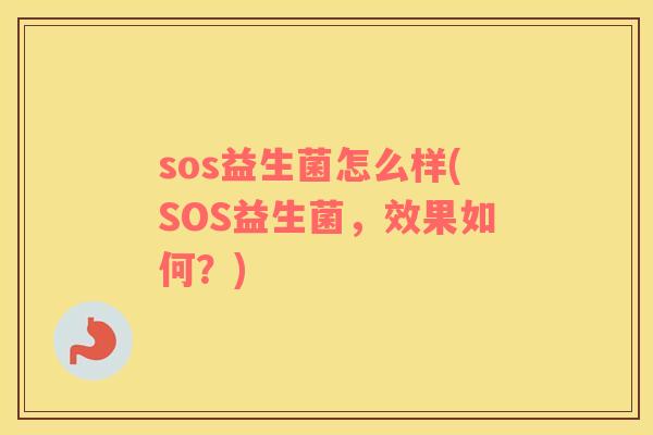 sos益生菌怎么样(SOS益生菌，效果如何？)
