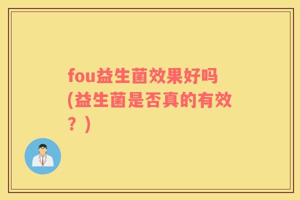 fou益生菌效果好吗(益生菌是否真的有效？)