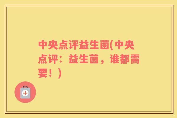 中央点评益生菌(中央点评：益生菌，谁都需要！)