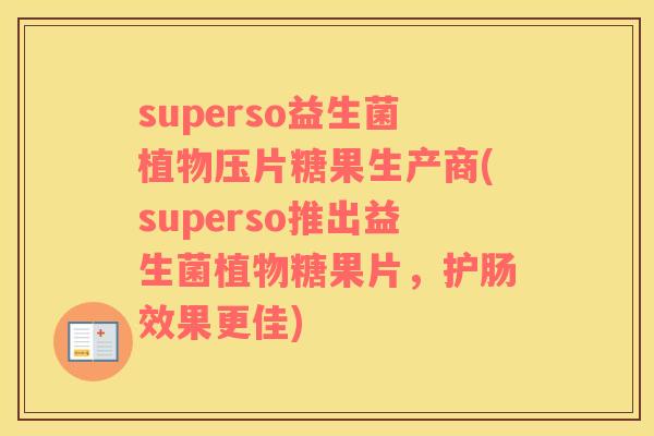 superso益生菌植物压片糖果生产商(superso推出益生菌植物糖果片，护肠效果更佳)