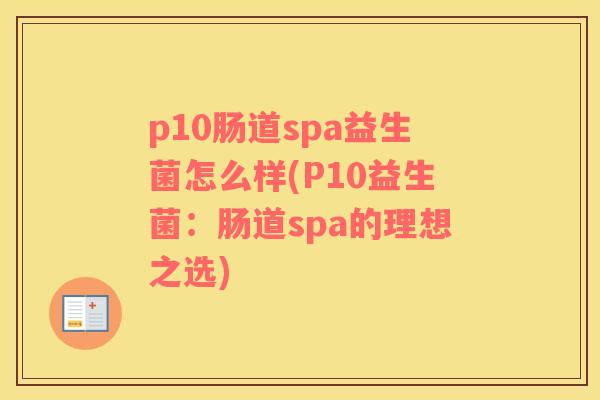 p10肠道spa益生菌怎么样(P10益生菌：肠道spa的理想之选)