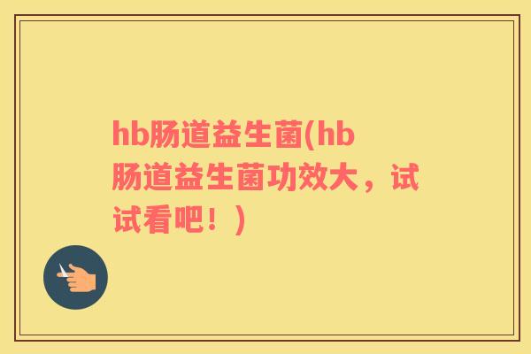 hb肠道益生菌(hb肠道益生菌功效大,试试看吧!) hb肠道益生菌(hb肠道益生菌功效大,试试看吧!)