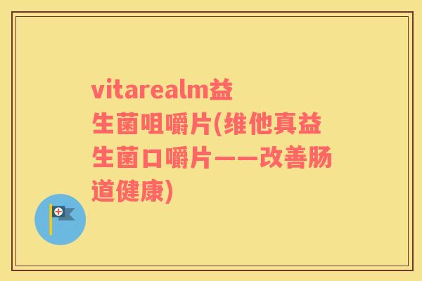 vitarealm益生菌咀嚼片(维他真益生菌口嚼片——改善肠道健康)
